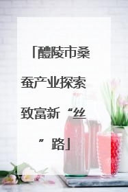 醴陵市桑蚕产业探索致富新“丝”路