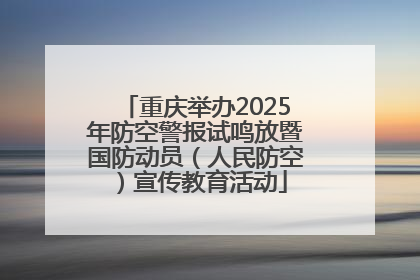 重庆举办2025年防空警报试鸣放暨国防动员（人民防空）宣传教育活动