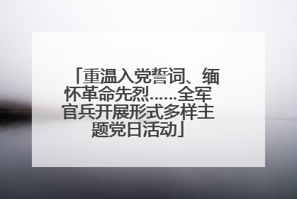 重温入党誓词、缅怀革命先烈……全军官兵开展形式多样主题党日活动