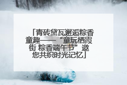 青砖黛瓦邂逅粽香童趣——“童玩栖霞街 粽香端午节”邀您共织时光记忆