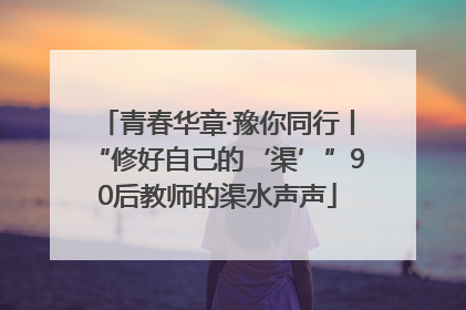 青春华章·豫你同行丨“修好自己的‘渠’”90后教师的渠水声声