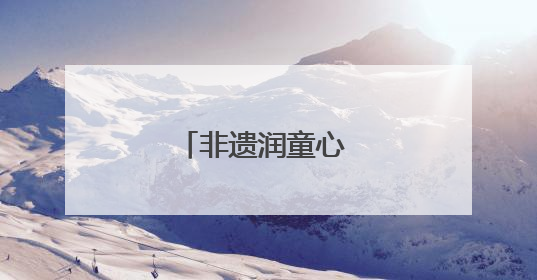 非遗润童心 技艺代代传