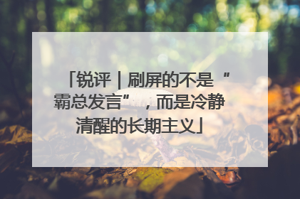 锐评｜刷屏的不是“霸总发言”，而是冷静清醒的长期主义