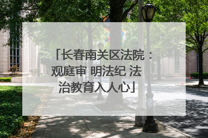 长春南关区法院：观庭审 明法纪 法治教育入人心