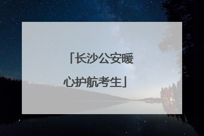 长沙公安暖心护航考生