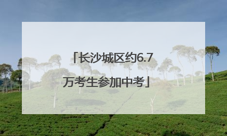 长沙城区约6.7万考生参加中考