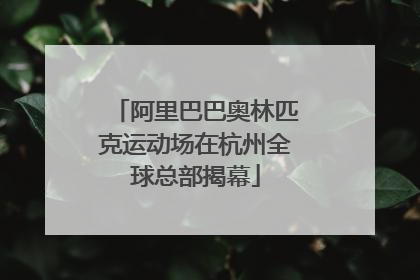 阿里巴巴奥林匹克运动场在杭州全球总部揭幕