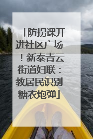 防拐课开进社区广场！新泰青云街道妇联：教居民识别糖衣炮弹