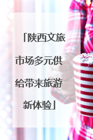 陕西文旅市场多元供给带来旅游新体验
