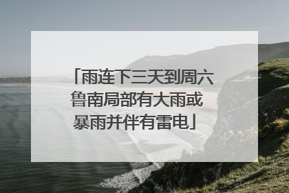 雨连下三天到周六 鲁南局部有大雨或暴雨并伴有雷电