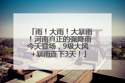 雨！大雨！大暴雨！河南真正的强降雨今天登场，9级大风+暴雨连下3天！