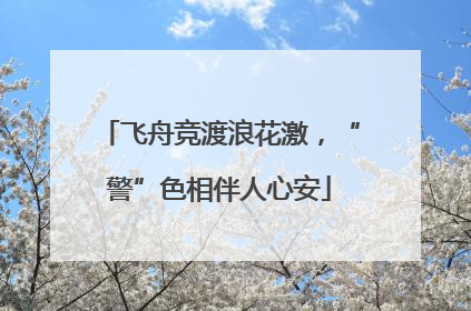 飞舟竞渡浪花激，“警”色相伴人心安