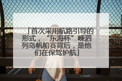 首次采用航路引导的形式，“东海杯”嵊泗列岛帆船赛背后，是他们在保驾护航