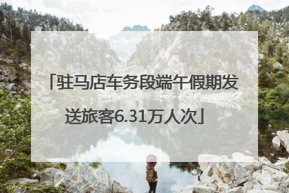 驻马店车务段端午假期发送旅客6.31万人次