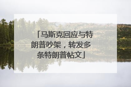 马斯克回应与特朗普吵架，转发多条特朗普帖文