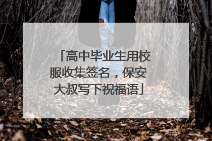 高中毕业生用校服收集签名，保安大叔写下祝福语