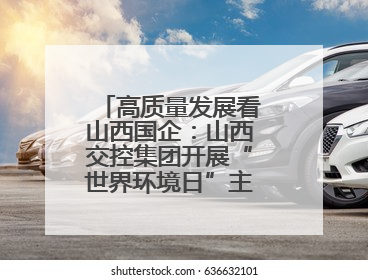 高质量发展看山西国企：山西交控集团开展“世界环境日”主题系列活动