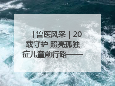 鲁医风采｜20载守护 照亮孤独症儿童前行路——记济宁市妇女儿童医院儿童康复中心主任、副主任技师赵淑珍