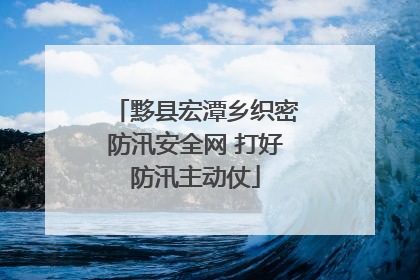 黟县宏潭乡织密防汛安全网 打好防汛主动仗