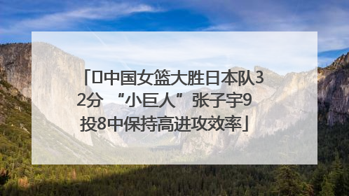 ﻿中国女篮大胜日本队32分 “小巨人”张子宇9投8中保持高进攻效率