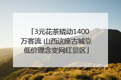 3元花茶撬动1400万客流 山西这座古城靠低价理念变网红景区