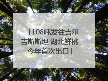 108吨发往吉尔吉斯斯坦 湖北鲜桃今年首次出口