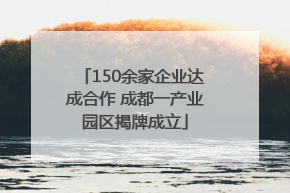 150余家企业达成合作 成都一产业园区揭牌成立