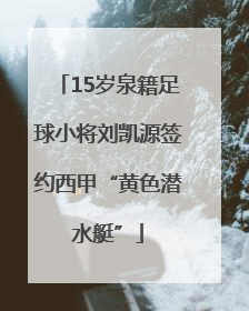 15岁泉籍足球小将刘凯源签约西甲“黄色潜水艇”