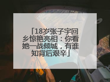 18岁张子宇回乡惊艳亮相：你看她一战倾城，有谁知背后艰辛