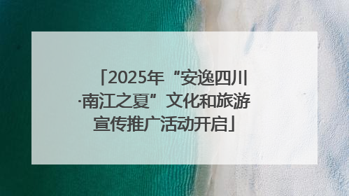 2025年“安逸四川·南江之夏”文化和旅游宣传推广活动开启