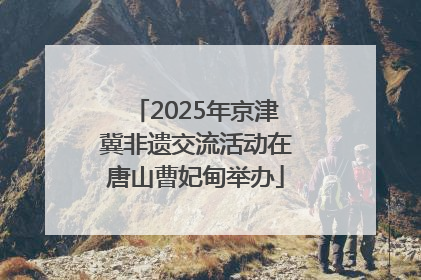 2025年京津冀非遗交流活动在唐山曹妃甸举办