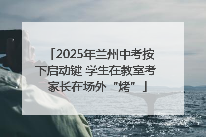2025年兰州中考按下启动键 学生在教室考 家长在场外“烤”