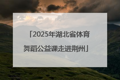 2025年湖北省体育舞蹈公益课走进荆州