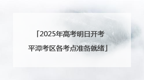 2025年高考明日开考 平潭考区各考点准备就绪