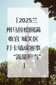 2025兰州马拉松圆满收官 城关区打卡墙成赛事“流量担当”