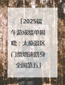 2025端午游成绩单揭晓：太原景区门票增速跻身全国第五