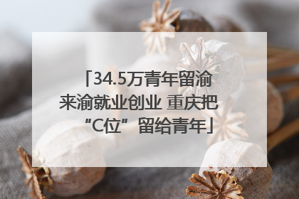 34.5万青年留渝来渝就业创业 重庆把“C位”留给青年