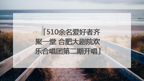 510余名爱好者齐聚一堂 合肥大剧院欢乐合唱团第二期开唱