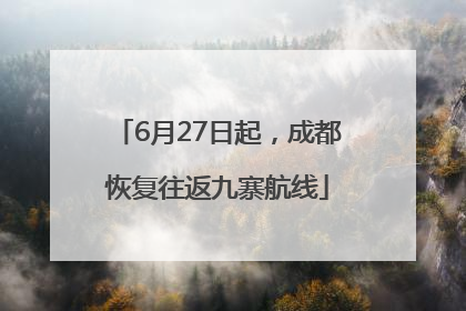 6月27日起，成都恢复往返九寨航线