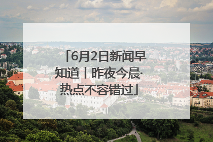6月2日新闻早知道丨昨夜今晨·热点不容错过