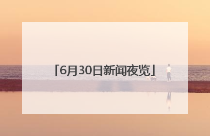 6月30日新闻夜览