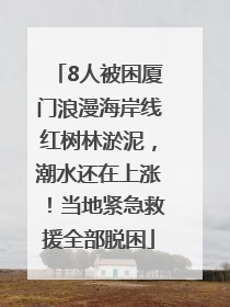 8人被困厦门浪漫海岸线红树林淤泥，潮水还在上涨！当地紧急救援全部脱困