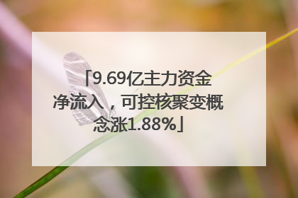 9.69亿主力资金净流入，可控核聚变概念涨1.88%