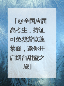@全国应届高考生，持证可免费游览蓬莱阁，邀你开启烟台甜蜜之旅