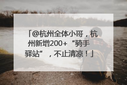 @杭州全体小哥，杭州新增200+“骑手驿站”，不止清凉！