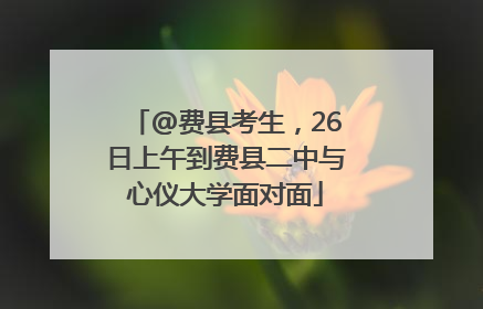 @费县考生，26日上午到费县二中与心仪大学面对面