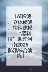 AI检测、立体侦测、快速建模……“黑科技”助阵河南2025防汛综合演练