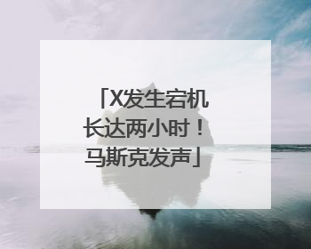 X发生宕机长达两小时！马斯克发声